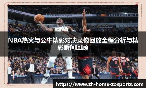 NBA热火与公牛精彩对决录像回放全程分析与精彩瞬间回顾