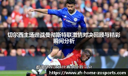 切尔西主场迎战曼彻斯特联激情对决回顾与精彩瞬间分析