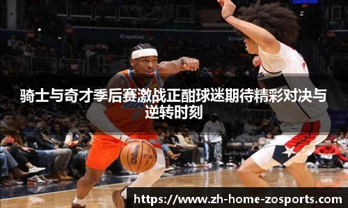 骑士与奇才季后赛激战正酣球迷期待精彩对决与逆转时刻